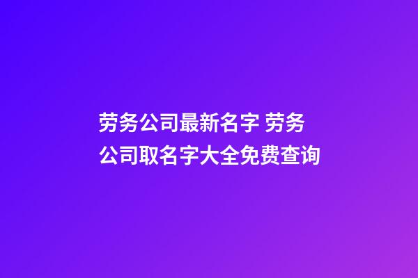 劳务公司最新名字 劳务公司取名字大全免费查询